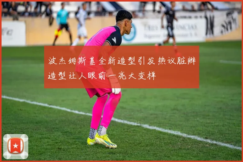 波杰姆斯基全新造型引发热议脏辫造型让人眼前一亮大变样