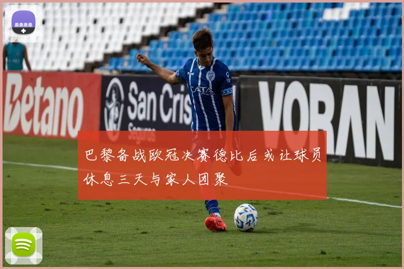 巴黎备战欧冠决赛德比后或让球员休息三天与家人团聚