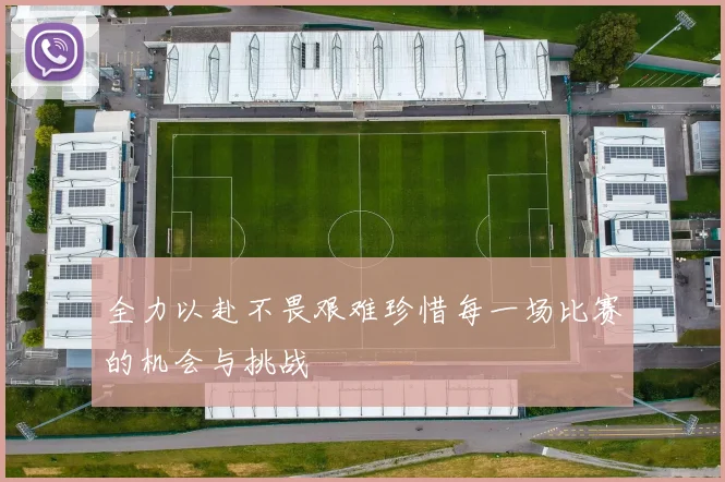 全力以赴不畏艰难珍惜每一场比赛的机会与挑战
