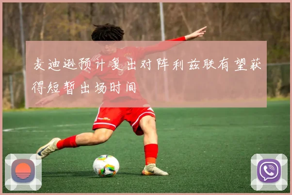 麦迪逊预计复出对阵利兹联有望获得短暂出场时间
