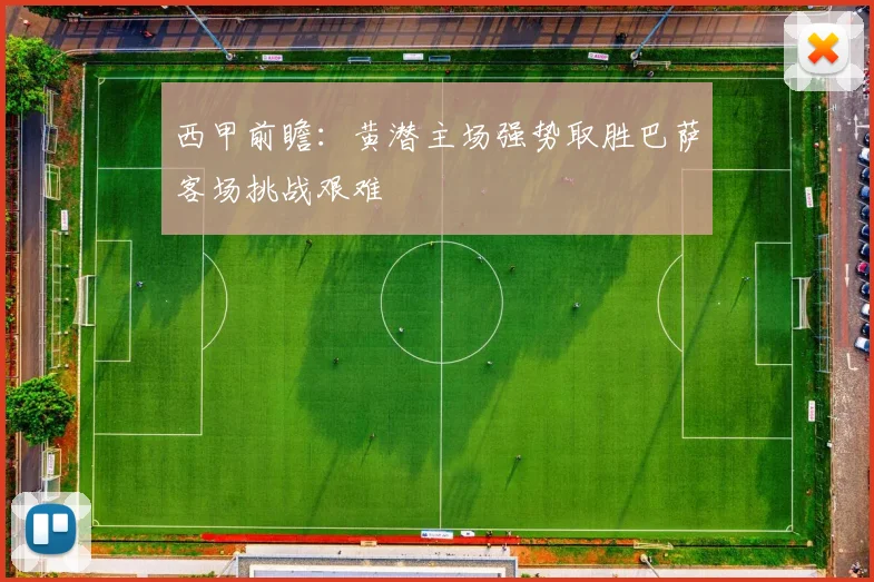 西甲前瞻：黄潜主场强势取胜巴萨客场挑战艰难