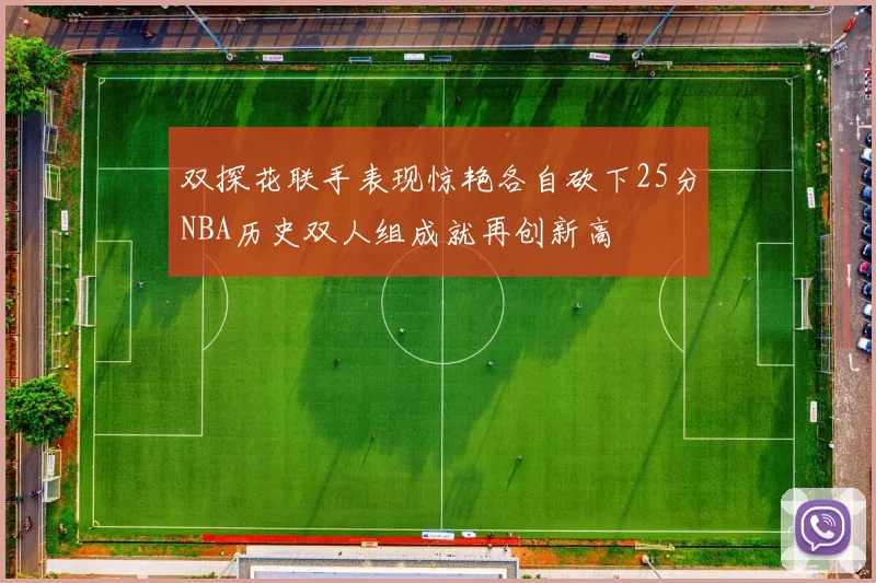 双探花联手表现惊艳各自砍下25分NBA历史双人组成就再创新高