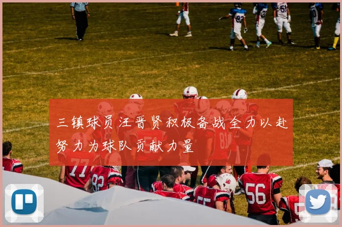 三镇球员汪晋贤积极备战全力以赴努力为球队贡献力量