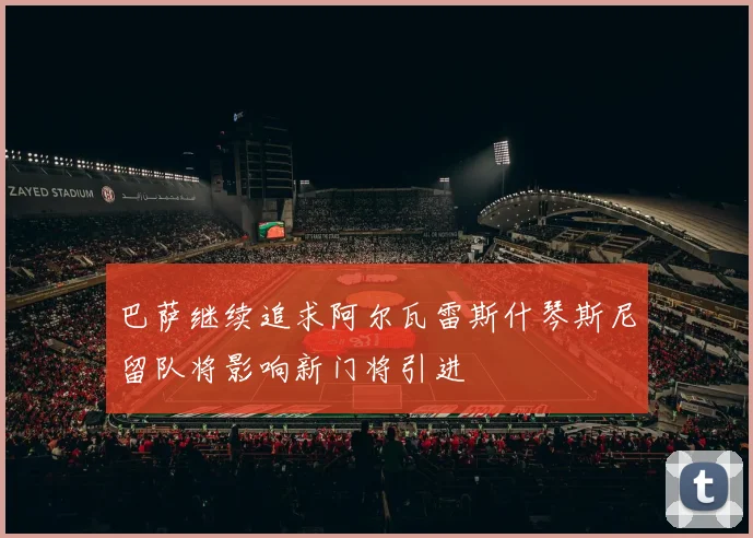 巴萨继续追求阿尔瓦雷斯什琴斯尼留队将影响新门将引进